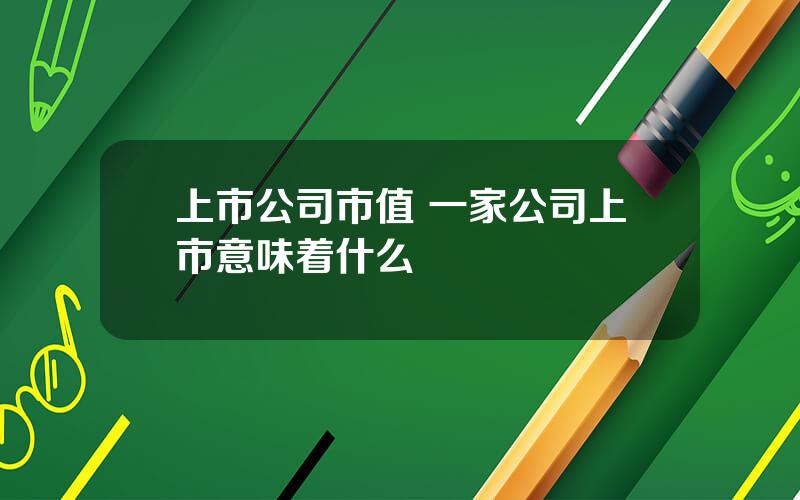 上市公司市值 一家公司上市意味着什么